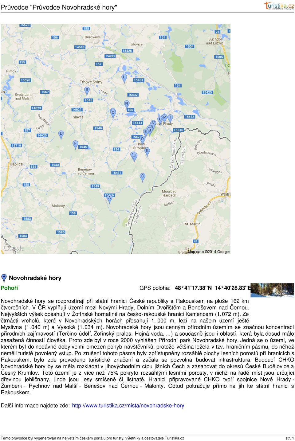 Ze čtrnácti vrcholů, které v Novohradských horách přesahují 1. 000 m, leží na našem území ještě Myslivna (1. 040 m) a Vysoká (1. 034 m).