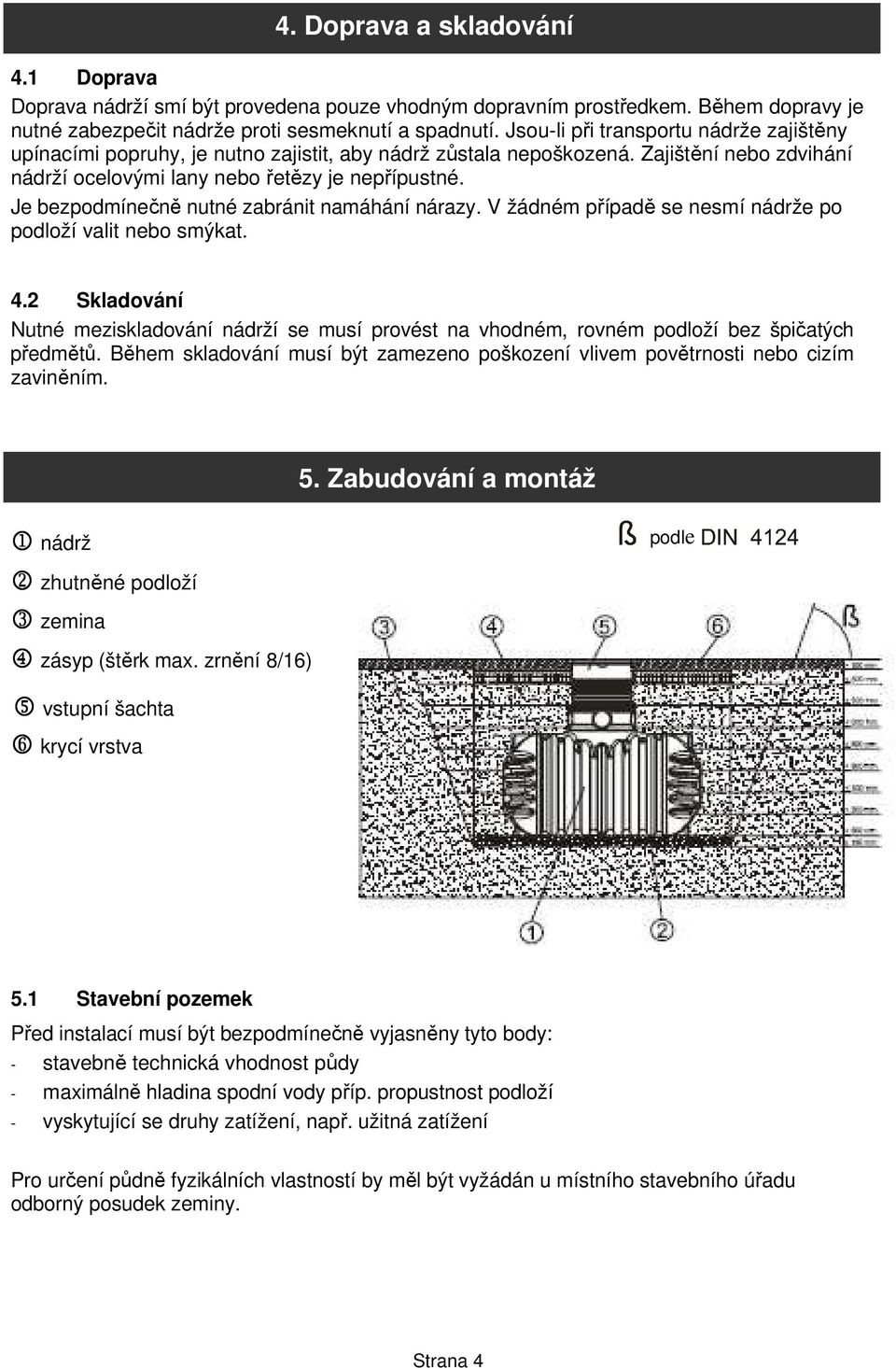 Je bezpodmínečně nutné zabránit namáhání nárazy. V žádném případě se nesmí nádrže po podloží valit nebo smýkat. 4.