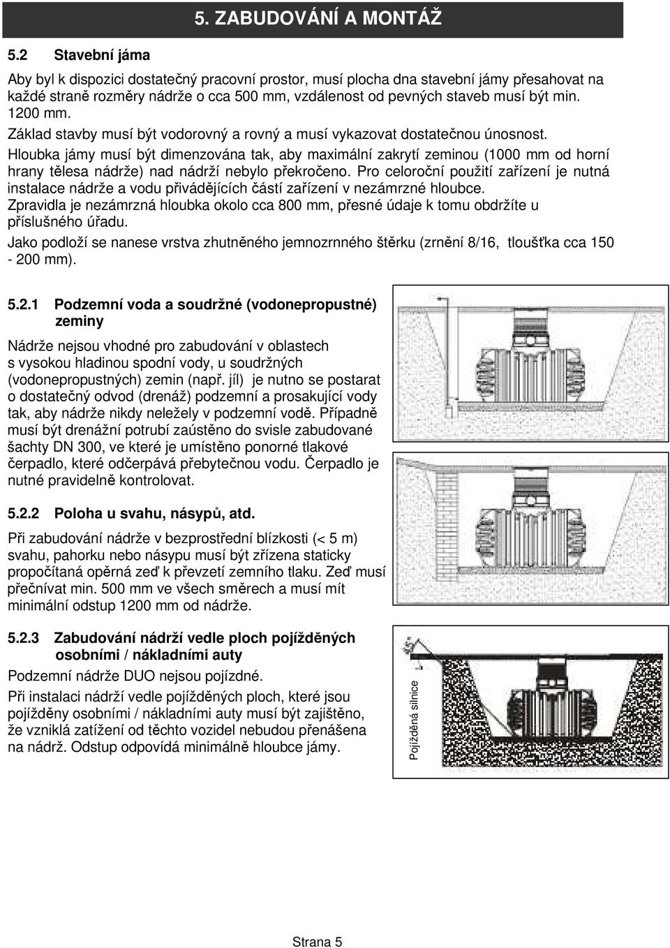 staveb musí být min. 1200 mm. Základ stavby musí být vodorovný a rovný a musí vykazovat dostatečnou únosnost.