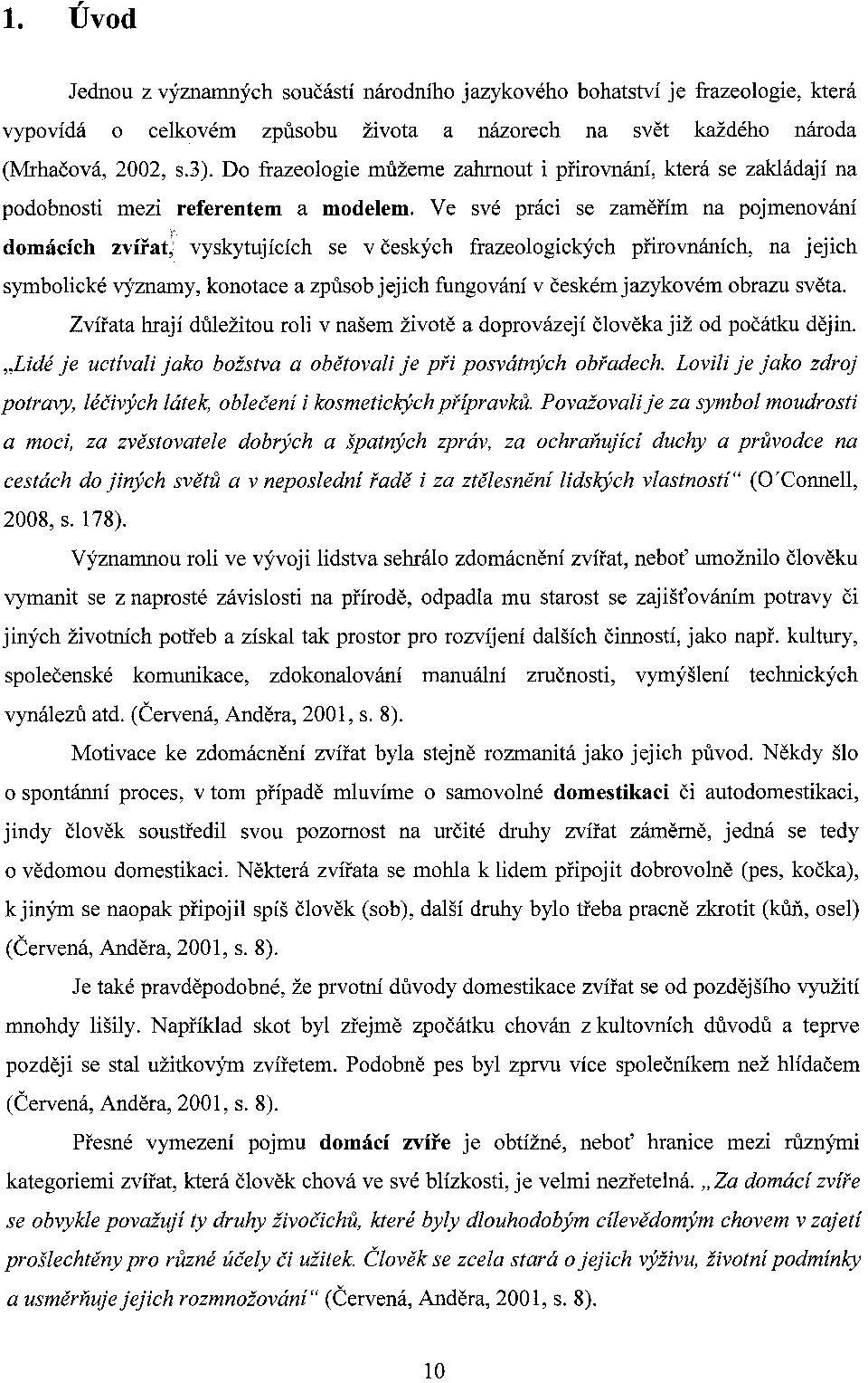 Ve své práci se zaměřím na pojmenování domácích zvířat~ vyskytujících se v českých frazeologických přirovnáních, na jejich symbolické v)'znamy, konotace a způsob jejich fungování v českém jazykovém