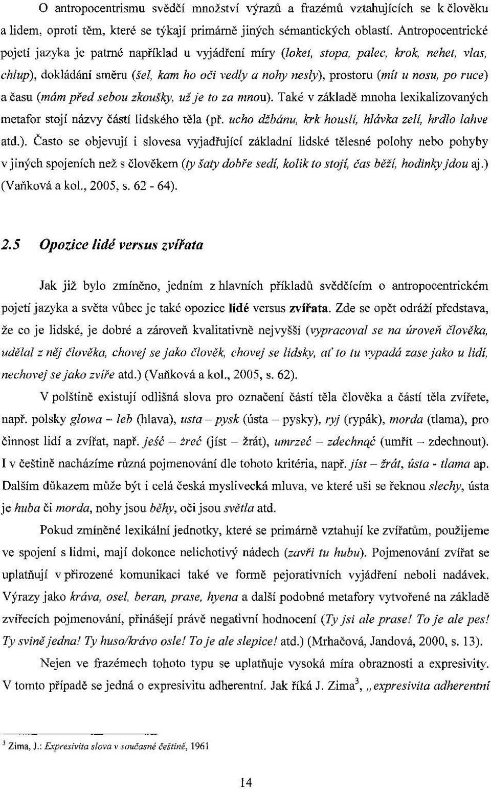 ruce) a času (mám před sebou zkoušky, už je to za mnou). Také v základě mnoha lexikalizovaných metafor stojí názvy částí lidského těla (př. ucho džbánu, krk houslí, hlávka zelí, hrdlo lahve atd.). Často se objevují i slovesa vyjadřující základní lidské tělesné polohy nebo pohyby v jin)'ch spojeních než s člověkem (ty šaty dobře sedí, kolik to stojí, čas běži, hodinky jdou aj.