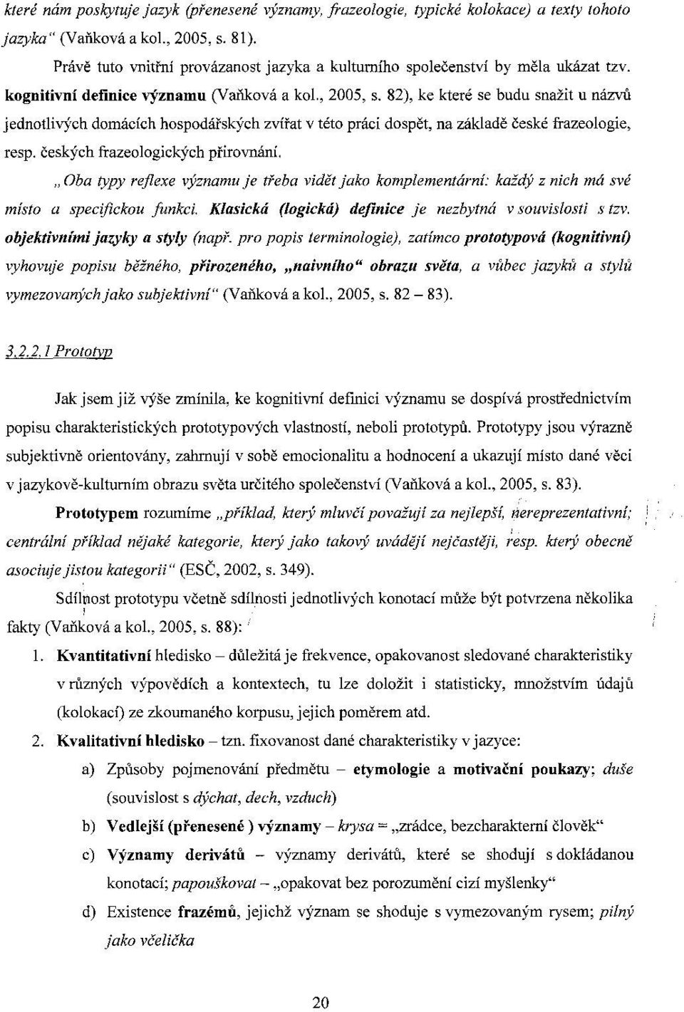 82), ke které se budu snažit u názvů jednotev)'ch domácích hospodářských zvířat v této práci dospět, na základě české frazeologie, resp. českých frazeologických přirovnání.