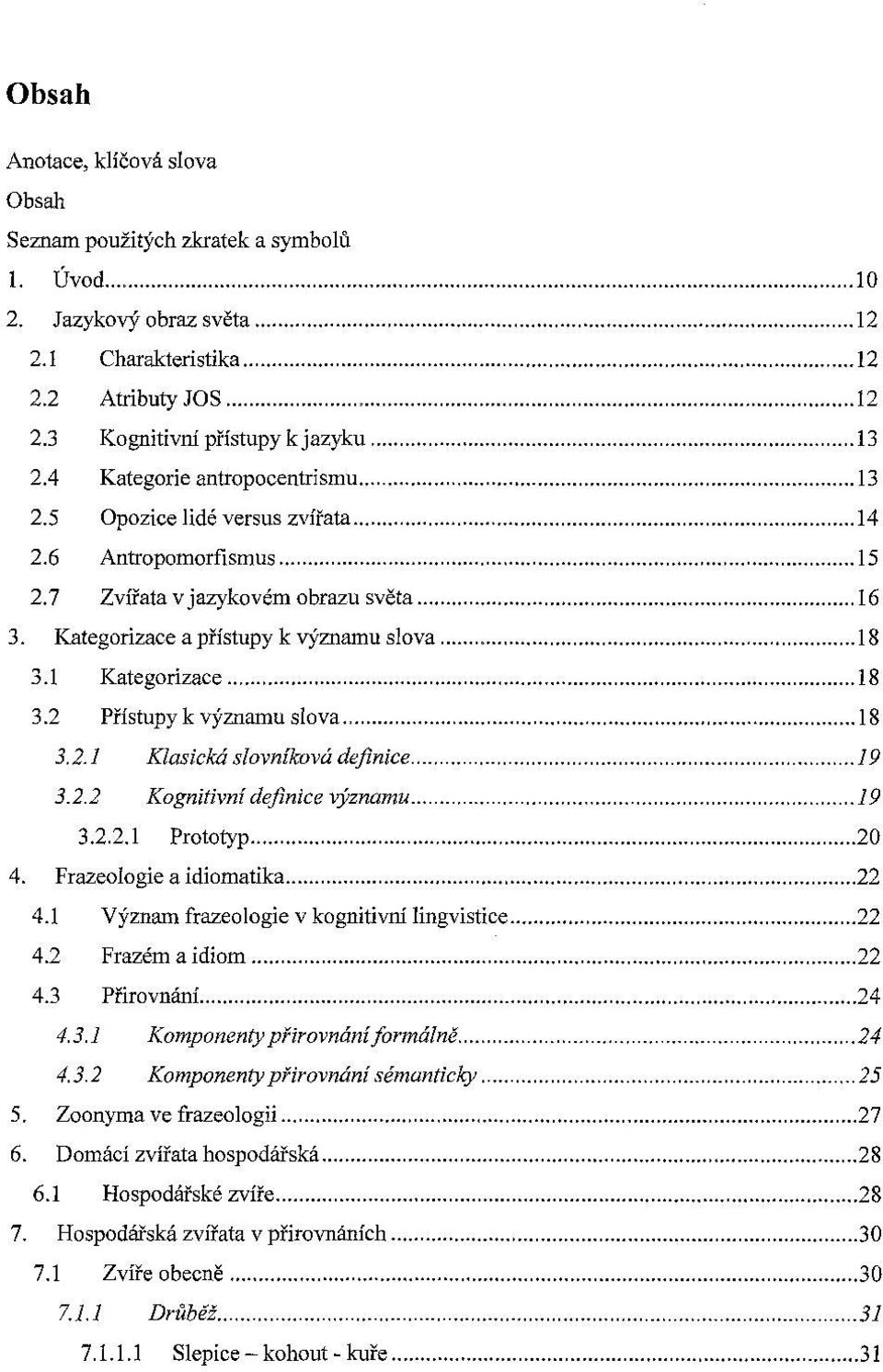 1 Kategorizace... 18 3.2 Přístupy k významu slova... 18 3.2.1 Klasická slovníková definice... 19 3.2.2 Kognitivní definice významu... 19 3.2.2.1 Prototyp... 20 4. Frazeologie a idiomatika...22 4.