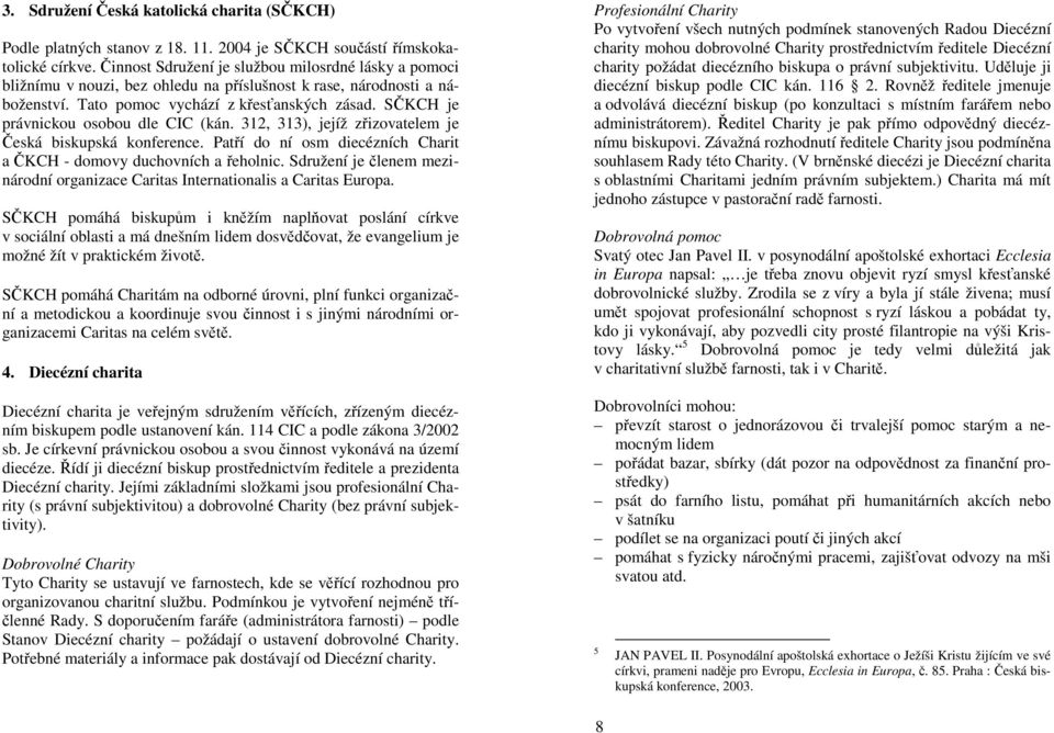 SČKCH je právnickou osobou dle CIC (kán. 312, 313), jejíž zřizovatelem je Česká biskupská konference. Patří do ní osm diecézních Charit a ČKCH - domovy duchovních a řeholnic.