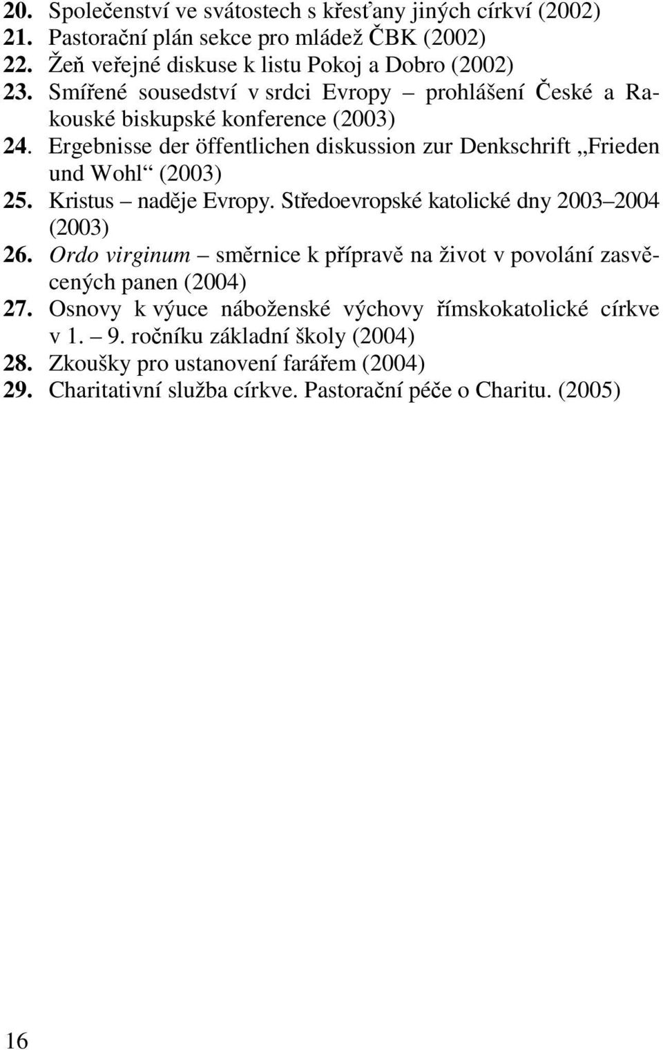 Kristus naděje Evropy. Středoevropské katolické dny 2003 2004 (2003) 26. Ordo virginum směrnice k přípravě na život v povolání zasvěcených panen (2004) 27.