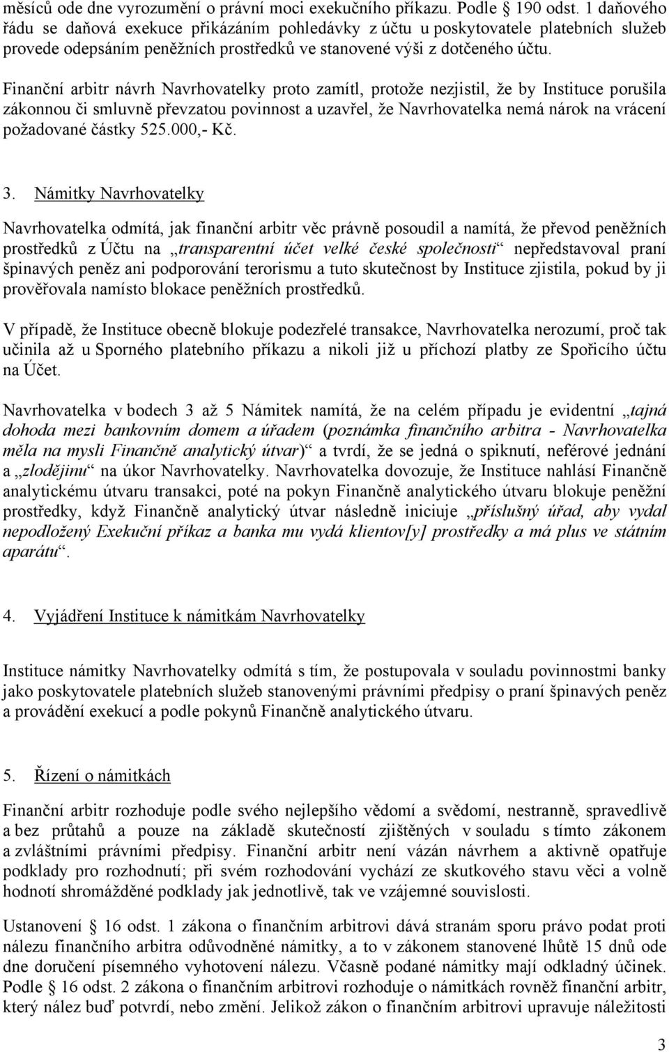 Finanční arbitr návrh Navrhovatelky proto zamítl, protože nezjistil, že by Instituce porušila zákonnou či smluvně převzatou povinnost a uzavřel, že Navrhovatelka nemá nárok na vrácení požadované