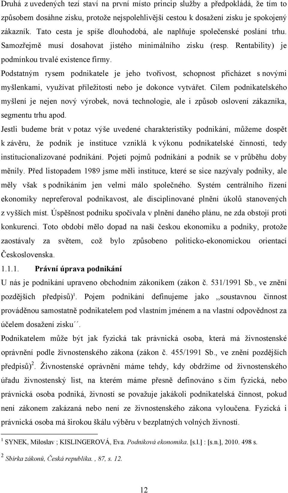 Podstatným rysem podnikatele je jeho tvořivost, schopnost přicházet s novými myšlenkami, vyuţívat příleţitosti nebo je dokonce vytvářet.