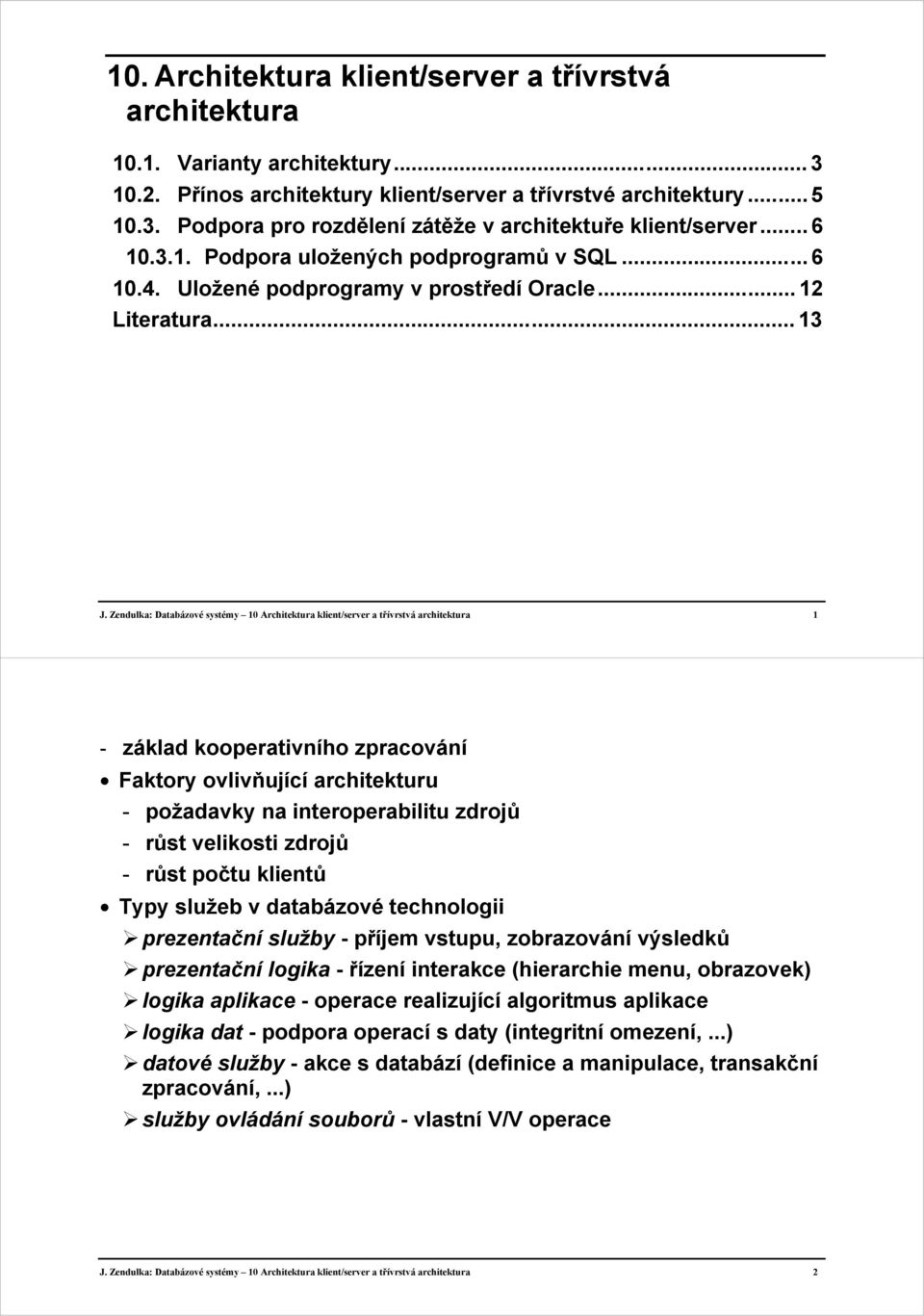 Zendulka: Databázové systémy 10 Architektura klient/server a třívrstvá architektura 1 - základ kooperativního zpracování Faktory ovlivňující architekturu - požadavky na interoperabilitu zdrojů - růst