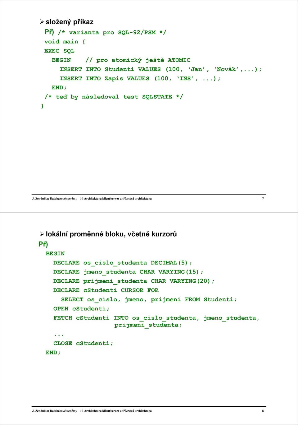 Zendulka: Databázové systémy 10 Architektura klient/server a třívrstvá architektura 7 lokální proměnné bloku, včetně kurzorů BEGIN DECLARE os_cislo_studenta DECIMAL(5); DECLARE jmeno_studenta