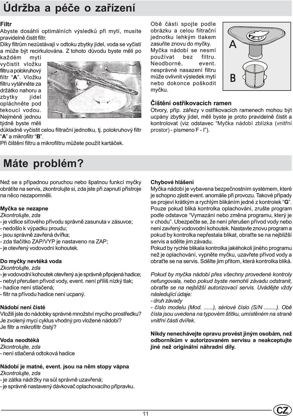 Nejménì jednou týdnì byste mìli dùkladnì vyèistit celou filtraèní jednotku, tj. polokruhový filtr A a mikrofiltr B. Pøi èištìní filtru a mikrofiltru mùžete použít kartáèek.