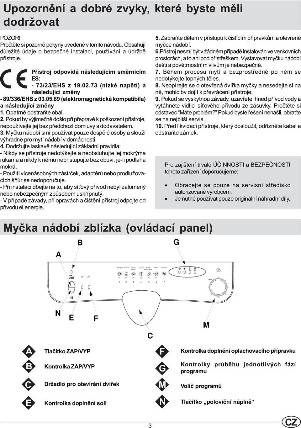 Opatrnì odstraòte obal. 2. Pokud by výjimeènì došlo pøi pøepravì k poškození pøístroje, nepoužívejte jej bez pøedchozí domluvy s dodavatelem. 3.