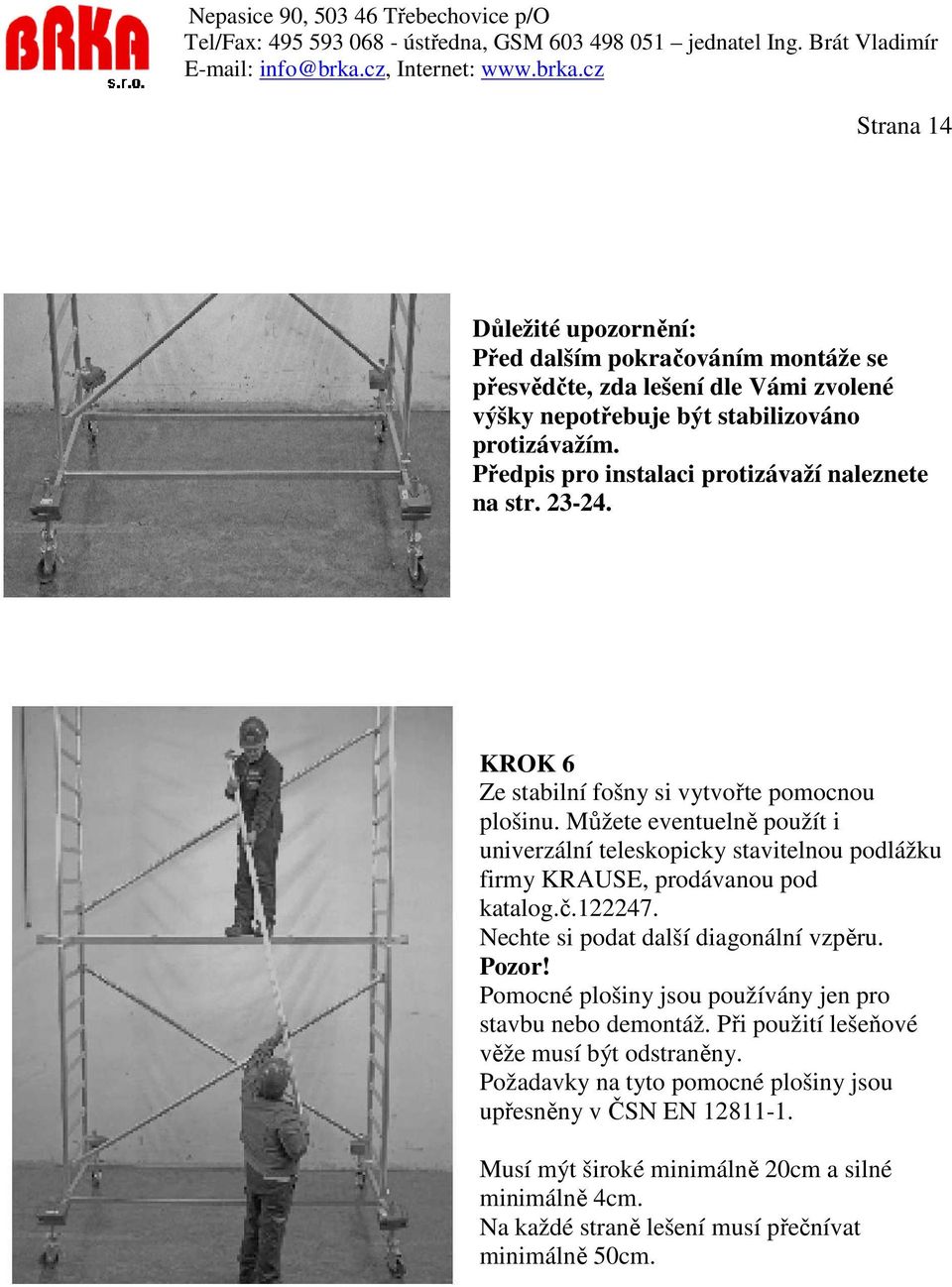 Můžete eventuelně použít i univerzální teleskopicky stavitelnou podlážku firmy KRAUSE, prodávanou pod katalog.č.122247. Nechte si podat další diagonální vzpěru. Pozor!