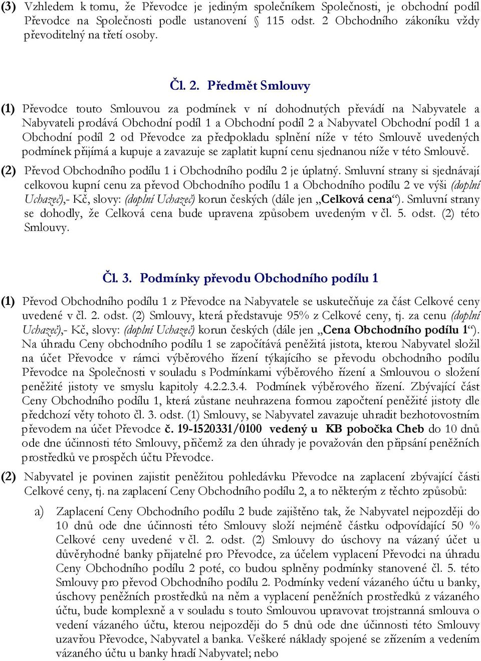 Předmět Smlouvy (1) Převodce touto Smlouvou za podmínek v ní dohodnutých převádí na Nabyvatele a Nabyvateli prodává Obchodní podíl 1 a Obchodní podíl 2 a Nabyvatel Obchodní podíl 1 a Obchodní podíl 2