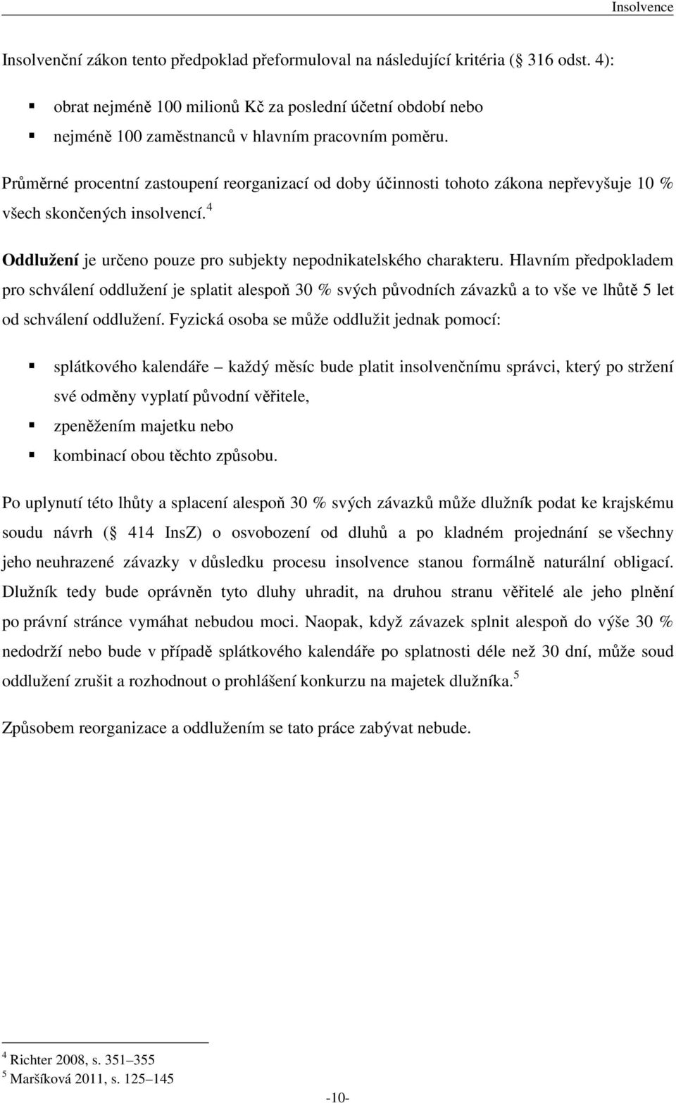 Průměrné procentní zastoupení reorganizací od doby účinnosti tohoto zákona nepřevyšuje 10 % všech skončených insolvencí. 4 Oddlužení je určeno pouze pro subjekty nepodnikatelského charakteru.