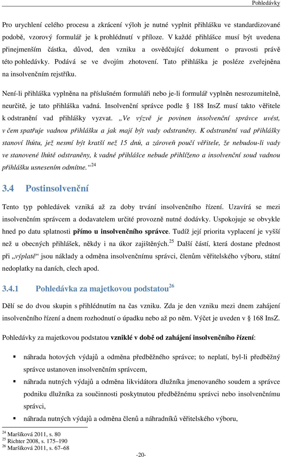 Tato přihláška je posléze zveřejněna na insolvenčním rejstříku. Není-li přihláška vyplněna na příslušném formuláři nebo je-li formulář vyplněn nesrozumitelně, neurčitě, je tato přihláška vadná.