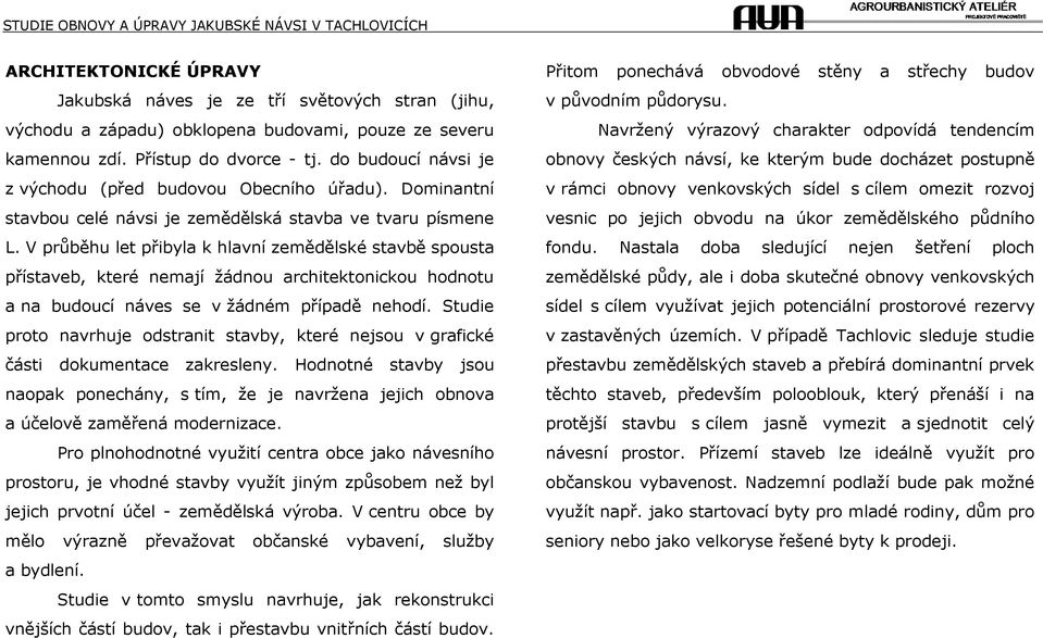 V průběhu let přibyla k hlavní zemědělské stavbě spousta přístaveb, které nemají žádnou architektonickou hodnotu a na budoucí náves se v žádném případě nehodí.