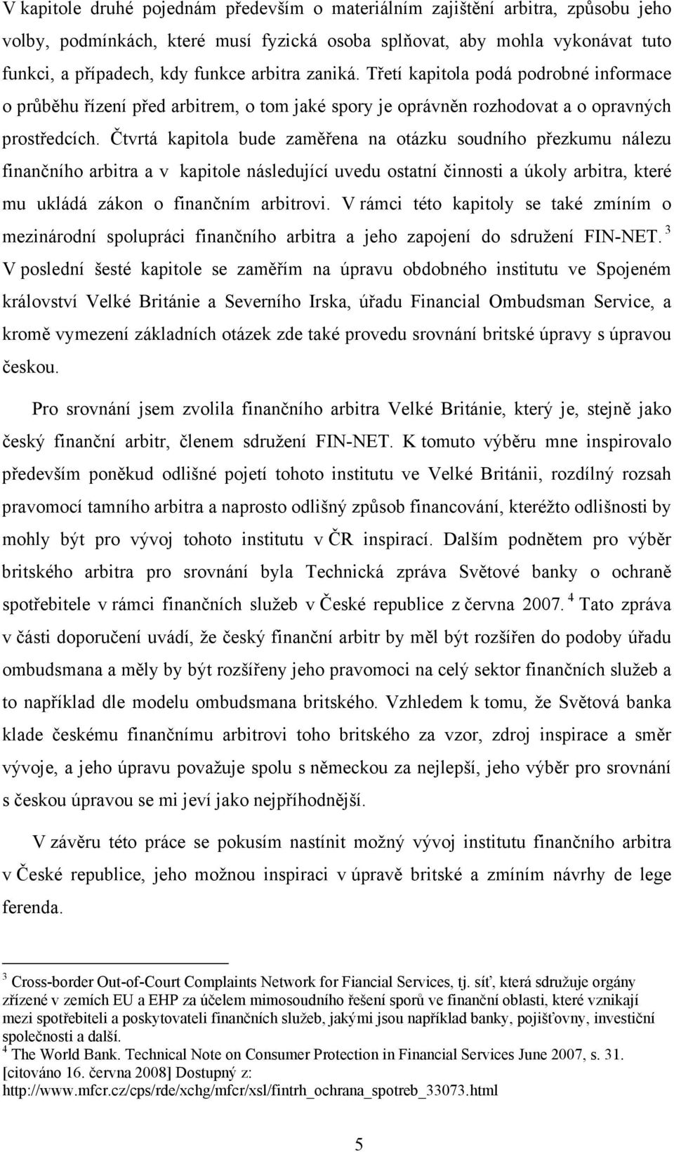 Čtvrtá kapitola bude zaměřena na otázku soudního přezkumu nálezu finančního arbitra a v kapitole následující uvedu ostatní činnosti a úkoly arbitra, které mu ukládá zákon o finančním arbitrovi.