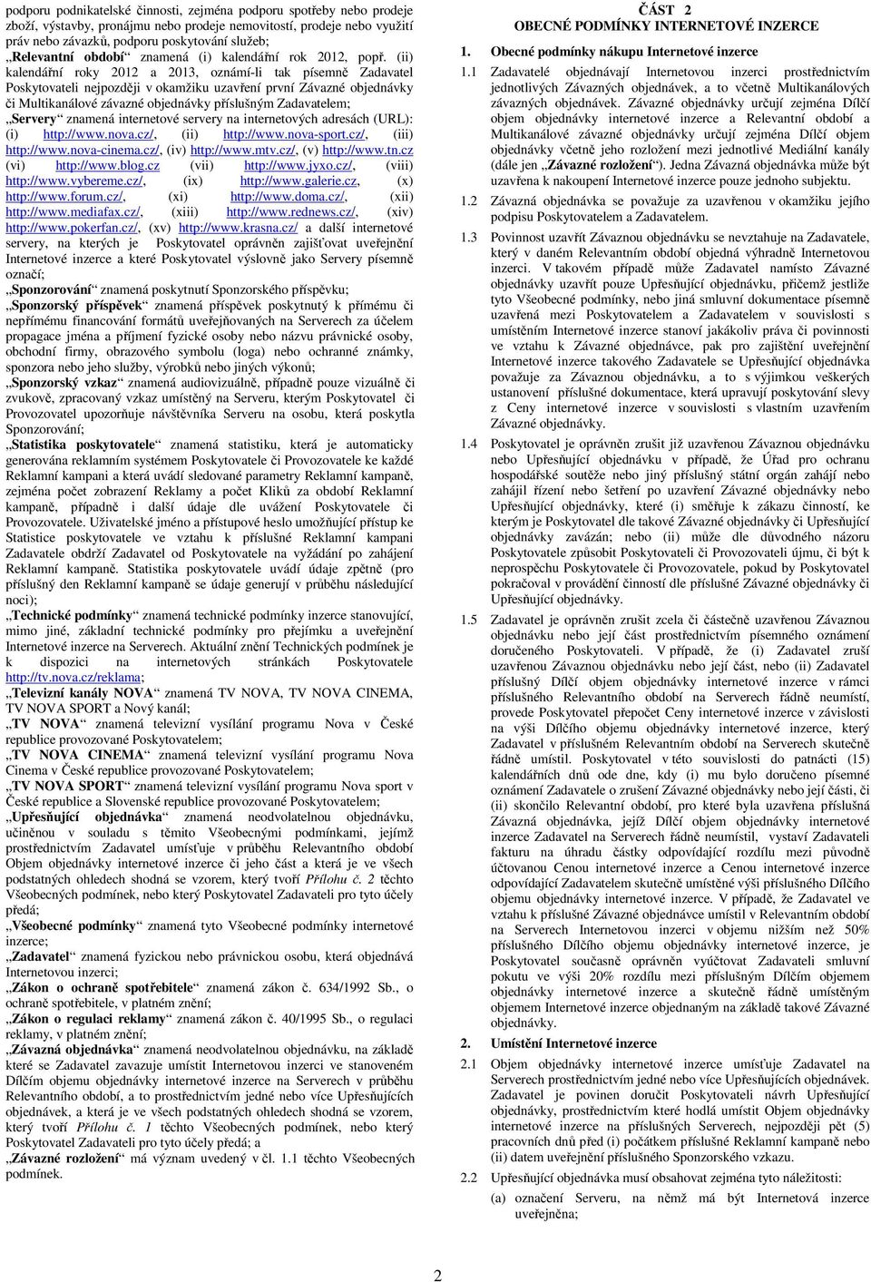 (ii) kalendářní roky 2012 a 2013, oznámí-li tak písemně Zadavatel Poskytovateli nejpozději v okamžiku uzavření první Závazné objednávky či Multikanálové závazné objednávky příslušným Zadavatelem;