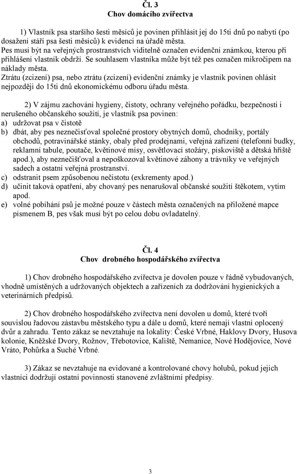 Ztrátu (zcizení) psa, nebo ztrátu (zcizení) evidenční známky je vlastník povinen ohlásit nejpozději do 15ti dnů ekonomickému odboru úřadu města.