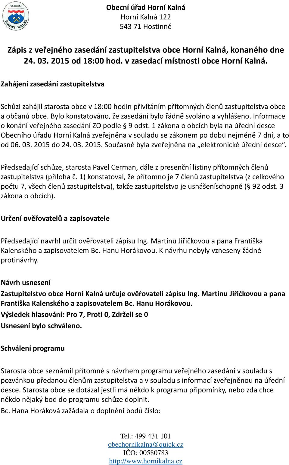 Bylo konstatováno, že zasedání bylo řádně svoláno a vyhlášeno. Informace o konání veřejného zasedání ZO podle 9 odst.