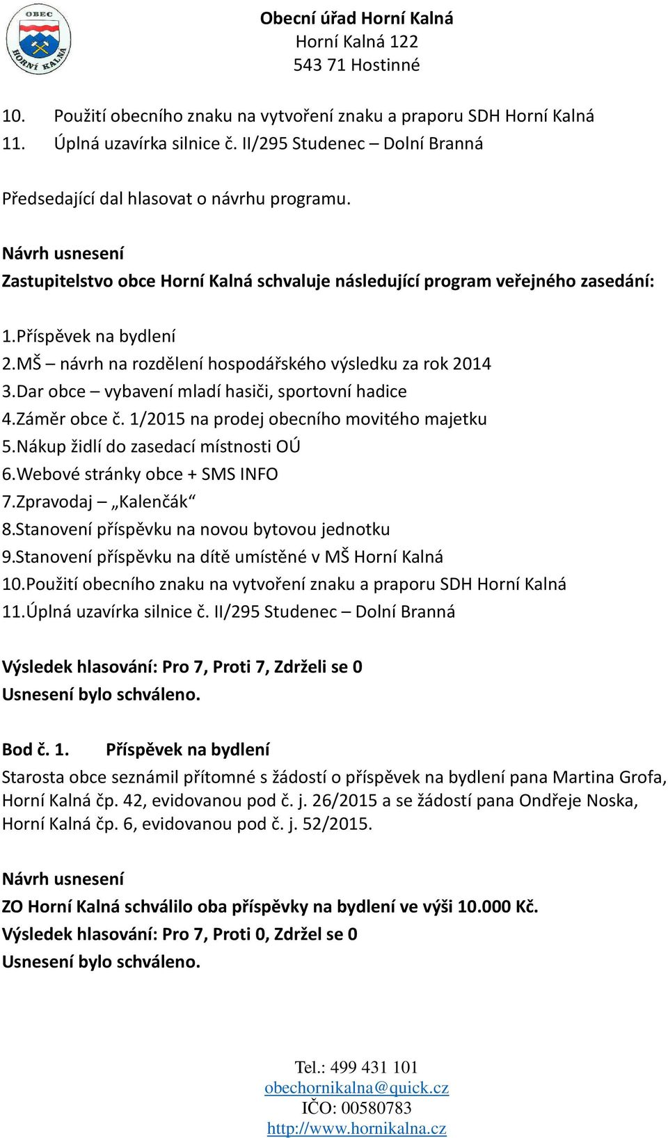 Dar obce vybavení mladí hasiči, sportovní hadice 4.Záměr obce č. 1/2015 na prodej obecního movitého majetku 5.Nákup židlí do zasedací místnosti OÚ 6.Webové stránky obce + SMS INFO 7.