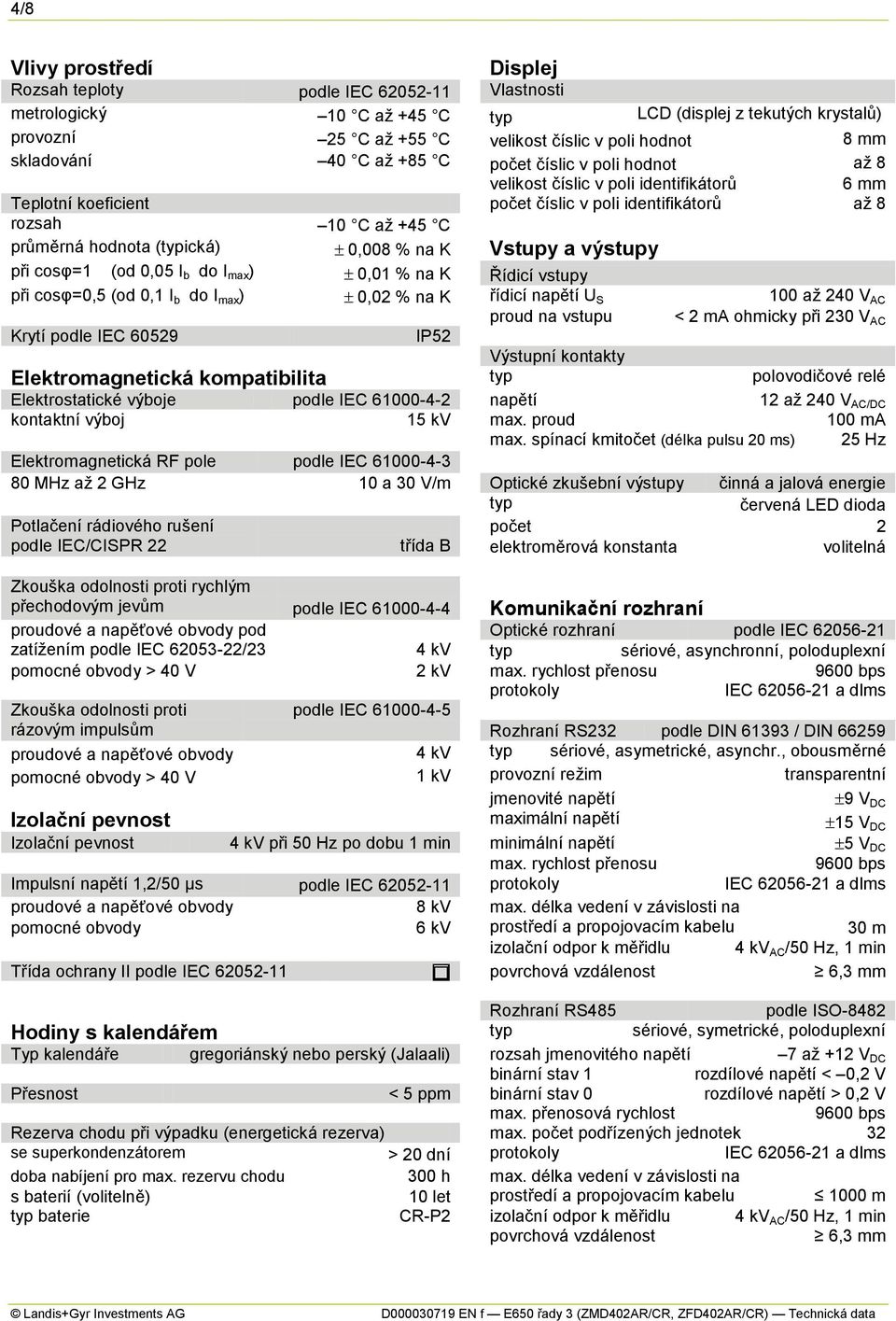 (typická) 0,008 % na K Vstupy a výstupy při cosφ=1 (od 0,05 I b do I max ) 0,01 % na K Řídicí vstupy při cosφ=0,5 (od 0,1 I b do I max ) 0,02 % na K řídicí napětí U S 100 až 240 V AC proud na vstupu