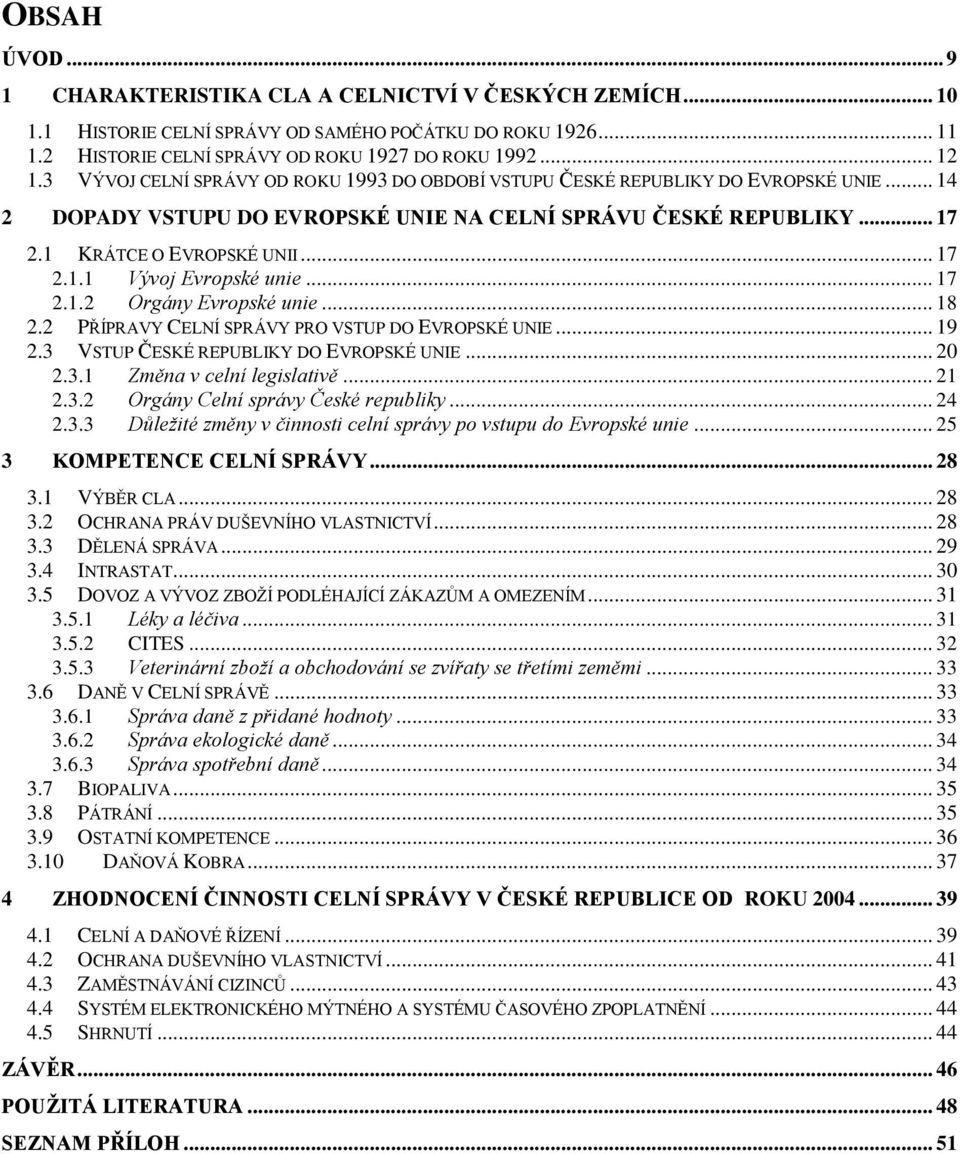 .. 17 2.1.2 Orgány Evropské unie... 18 2.2 PŘÍPRAVY CELNÍ SPRÁVY PRO VSTUP DO EVROPSKÉ UNIE... 19 2.3 VSTUP ČESKÉ REPUBLIKY DO EVROPSKÉ UNIE... 20 2.3.1 Změna v celní legislativě... 21 2.3.2 Orgány Celní správy České republiky.