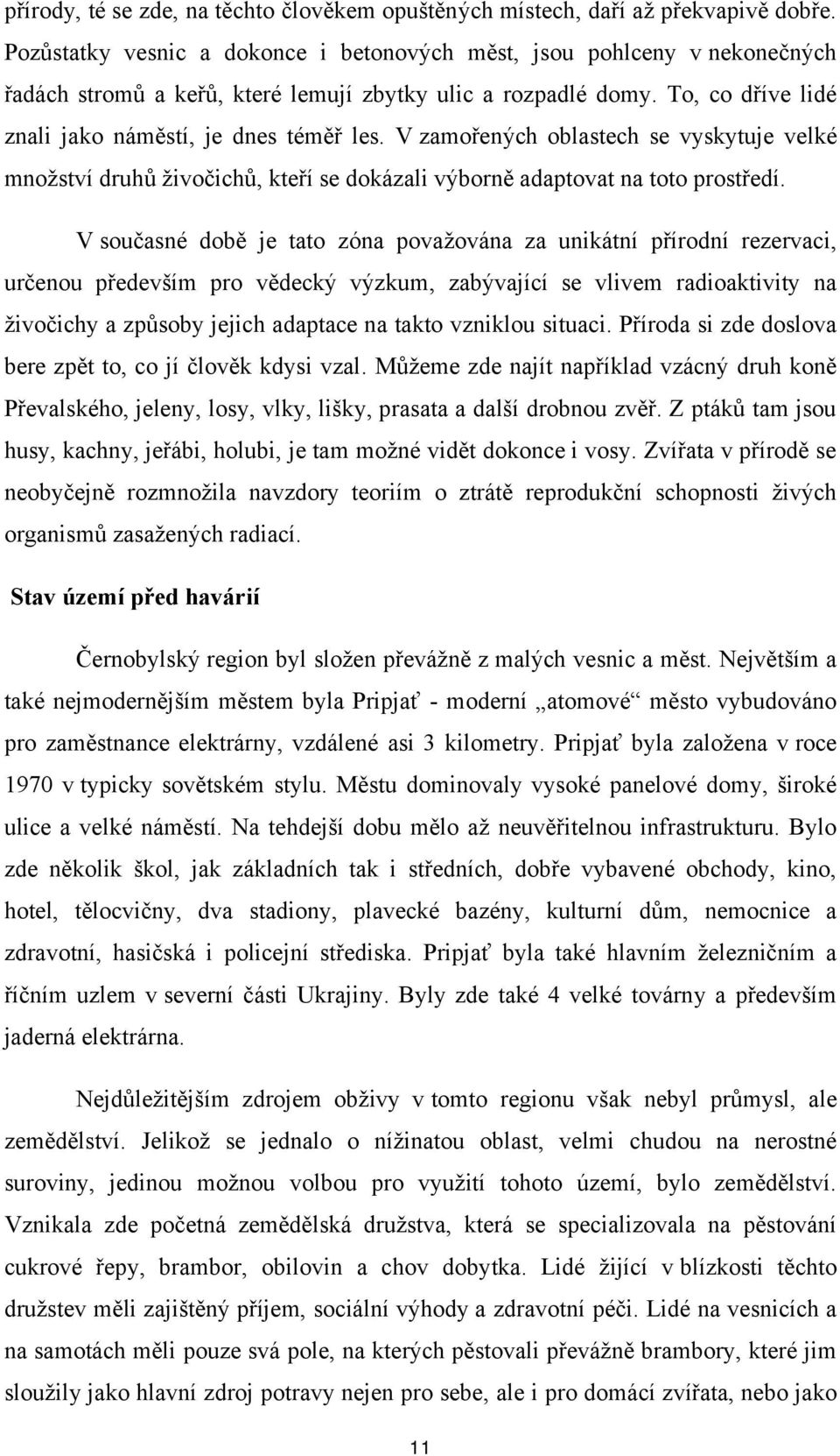 V zamořených oblastech se vyskytuje velké množství druhů živočichů, kteří se dokázali výborně adaptovat na toto prostředí.