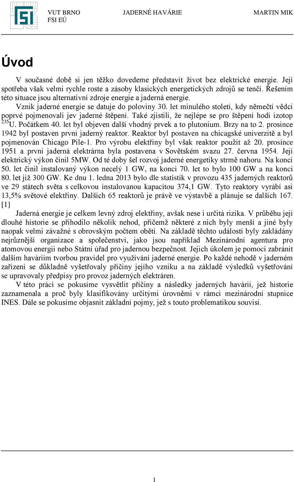 Také zjistili, že nejlépe se pro štěpení hodí izotop 235 U. Počátkem 40. let byl objeven další vhodný prvek a to plutonium. Brzy na to 2. prosince 1942 byl postaven první jaderný reaktor.