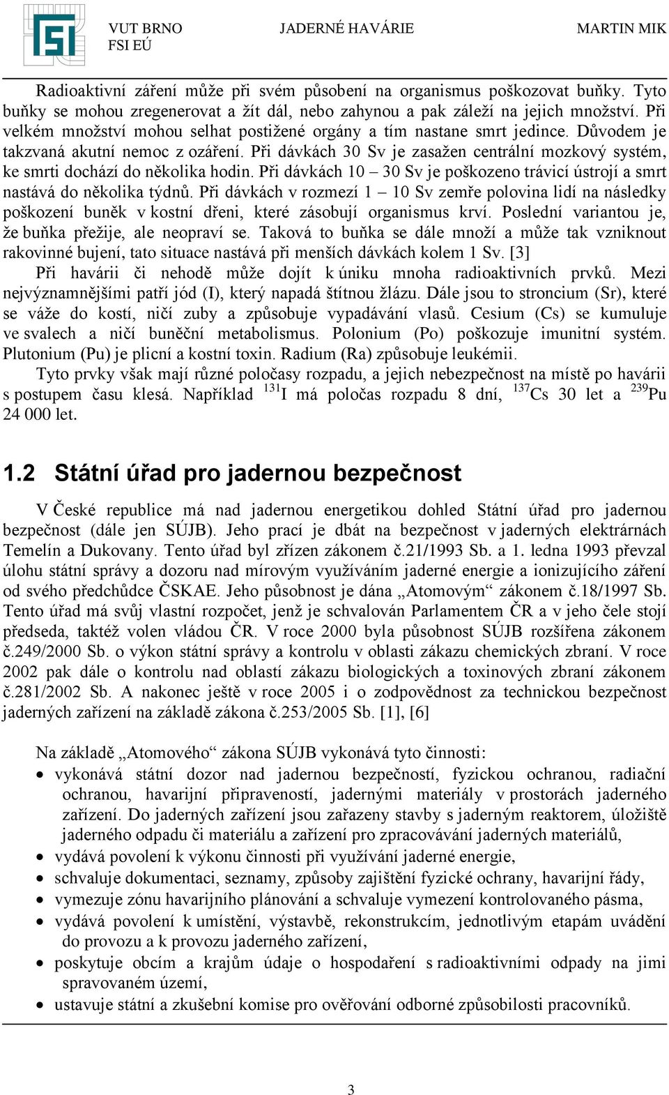 Při dávkách 30 Sv je zasažen centrální mozkový systém, ke smrti dochází do několika hodin. Při dávkách 10 30 Sv je poškozeno trávicí ústrojí a smrt nastává do několika týdnů.