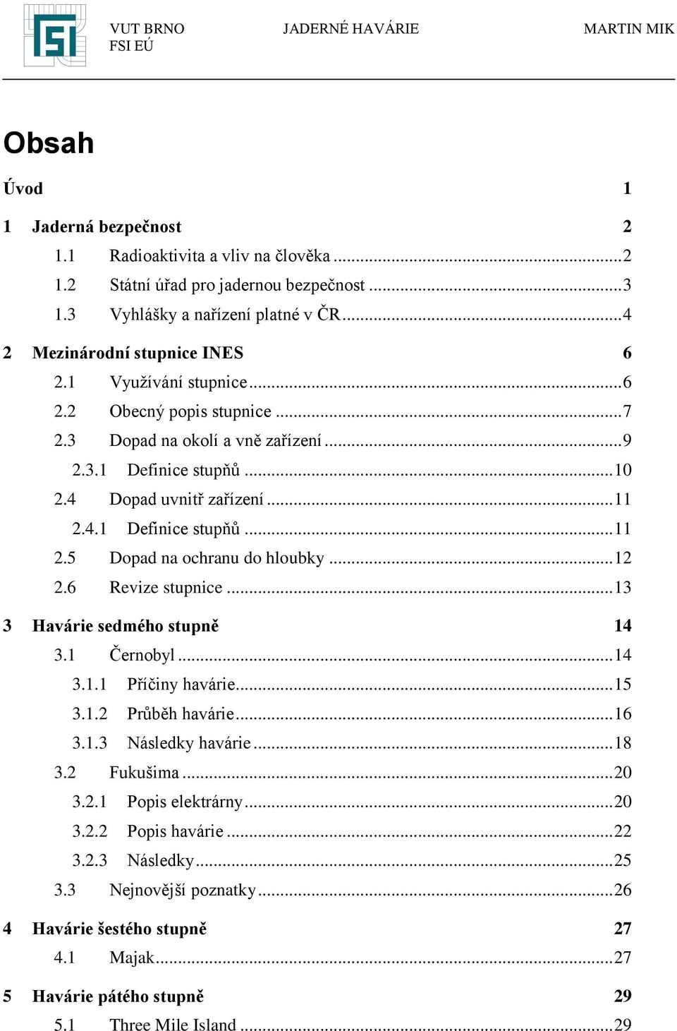 .. 12 2.6 Revize stupnice... 13 3 Havárie sedmého stupně 14 3.1 Černobyl... 14 3.1.1 Příčiny havárie... 15 3.1.2 Průběh havárie... 16 3.1.3 Následky havárie... 18 3.2 Fukušima... 20 3.2.1 Popis elektrárny.