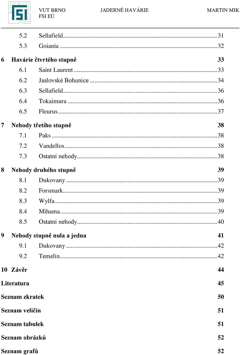 .. 38 8 Nehody druhého stupně 39 8.1 Dukovany... 39 8.2 Forsmark... 39 8.3 Wylfa... 39 8.4 Mihama... 39 8.5 Ostatní nehody.