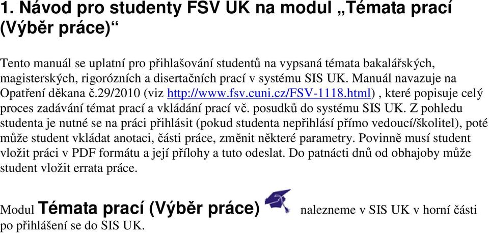 Z pohledu studenta je nutné se na práci přihlásit (pokud studenta nepřihlásí přímo vedoucí/školitel), poté může student vkládat anotaci, části práce, změnit některé parametry.