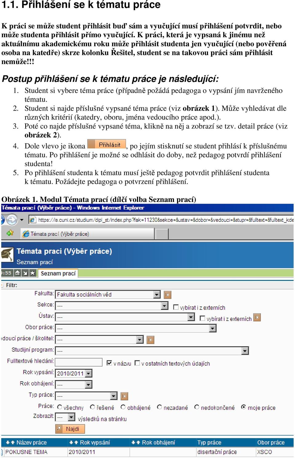 přihlásit nemůže!!! Postup přihlášení se k tématu práce je následující: 1. Student si vybere téma práce (případně požádá pedagoga o vypsání jím navrženého tématu. 2.