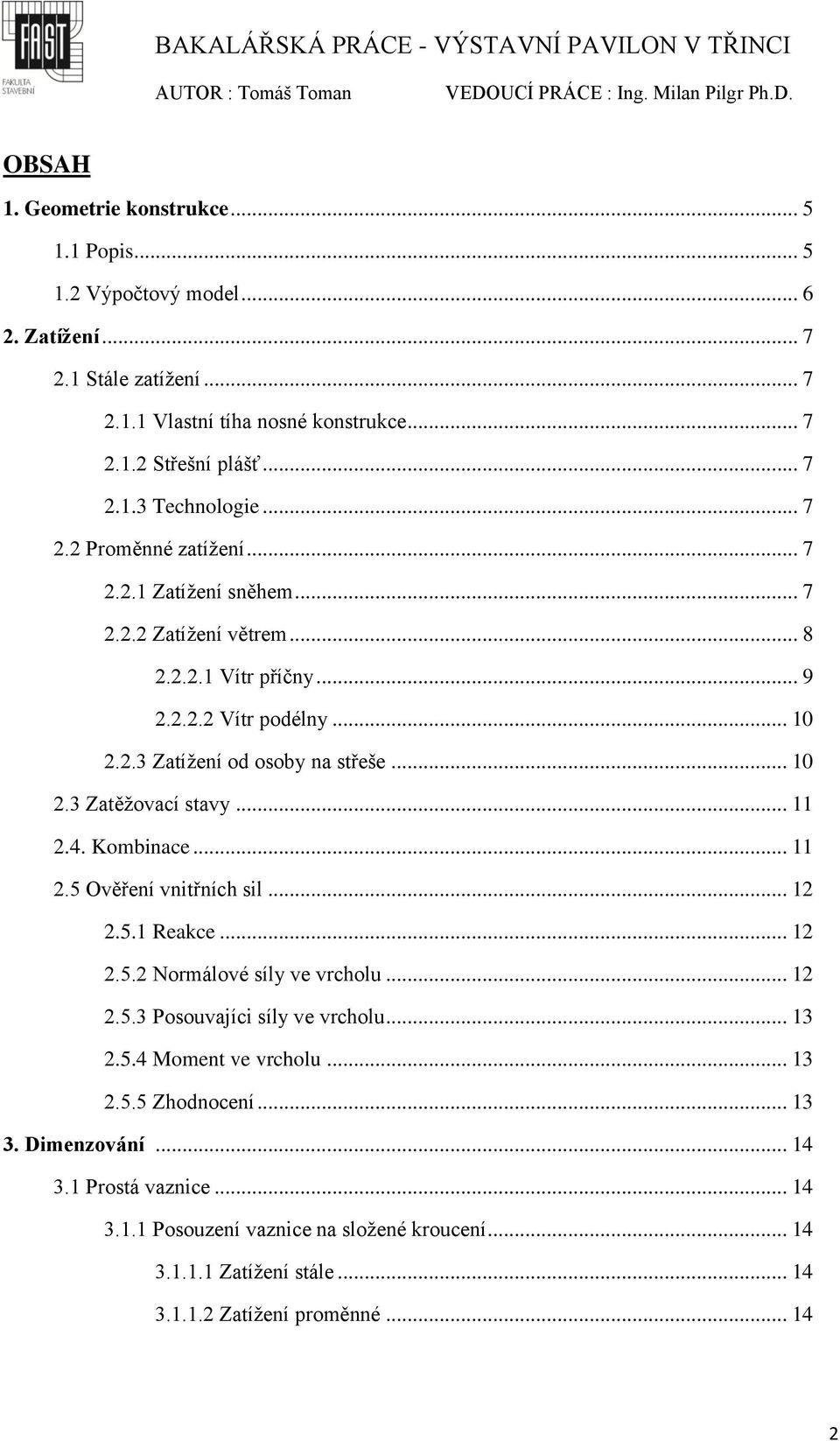 .. 11 2.4. Kombinace... 11 2.5 Ověření vnitřních sil... 12 2.5.1 Reakce... 12 2.5.2 Normálové síly ve vrcholu... 12 2.5.3 Posouvajíci síly ve vrcholu... 13 2.5.4 Moment ve vrcholu... 13 2.5.5 Zhodnocení.