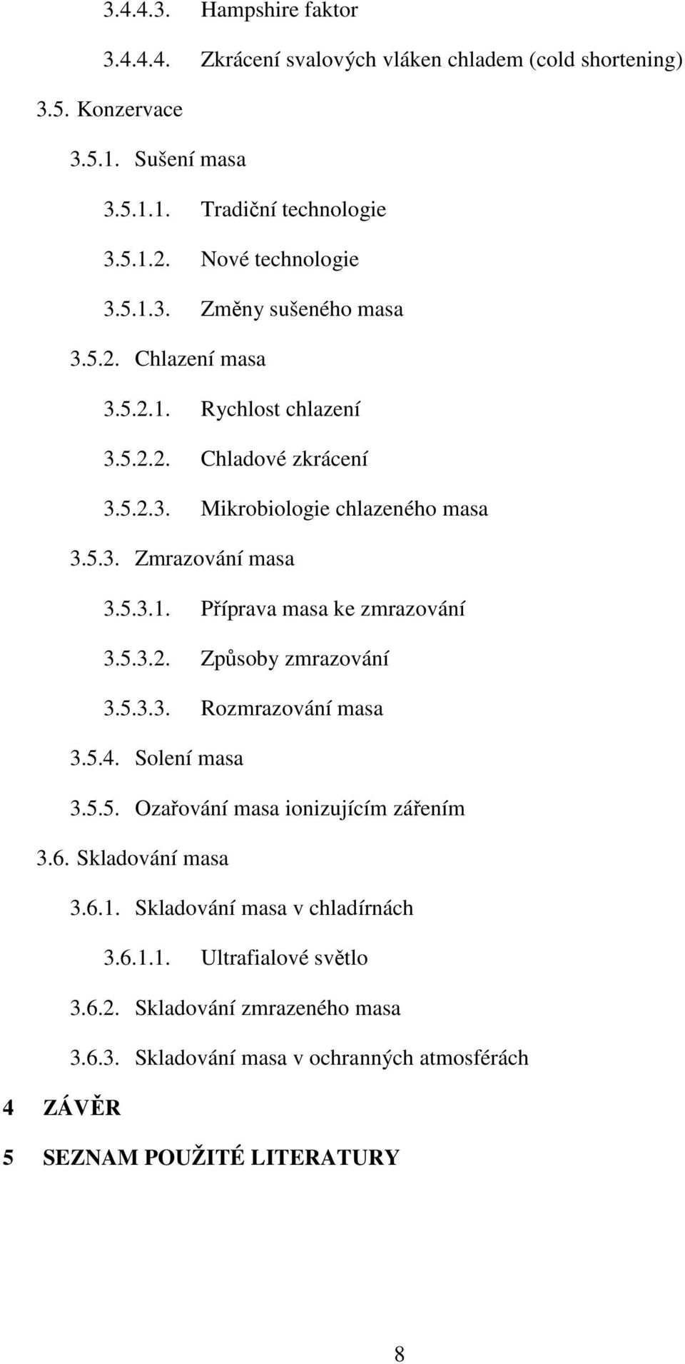 5.3.1. Příprava masa ke zmrazování 3.5.3.2. Způsoby zmrazování 3.5.3.3. Rozmrazování masa 3.5.4. Solení masa 3.5.5. Ozařování masa ionizujícím zářením 3.6. Skladování masa 3.6.1. Skladování masa v chladírnách 3.