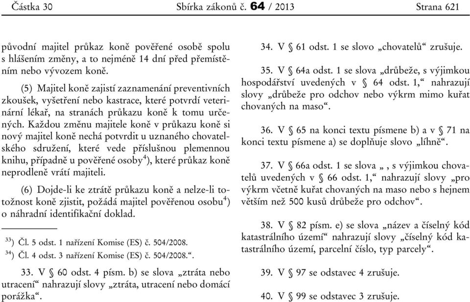 Každou změnu majitele koně v průkazu koně si nový majitel koně nechá potvrdit u uznaného chovatelského sdružení, které vede příslušnou plemennou knihu, případně u pověřené osoby 4 ), které průkaz