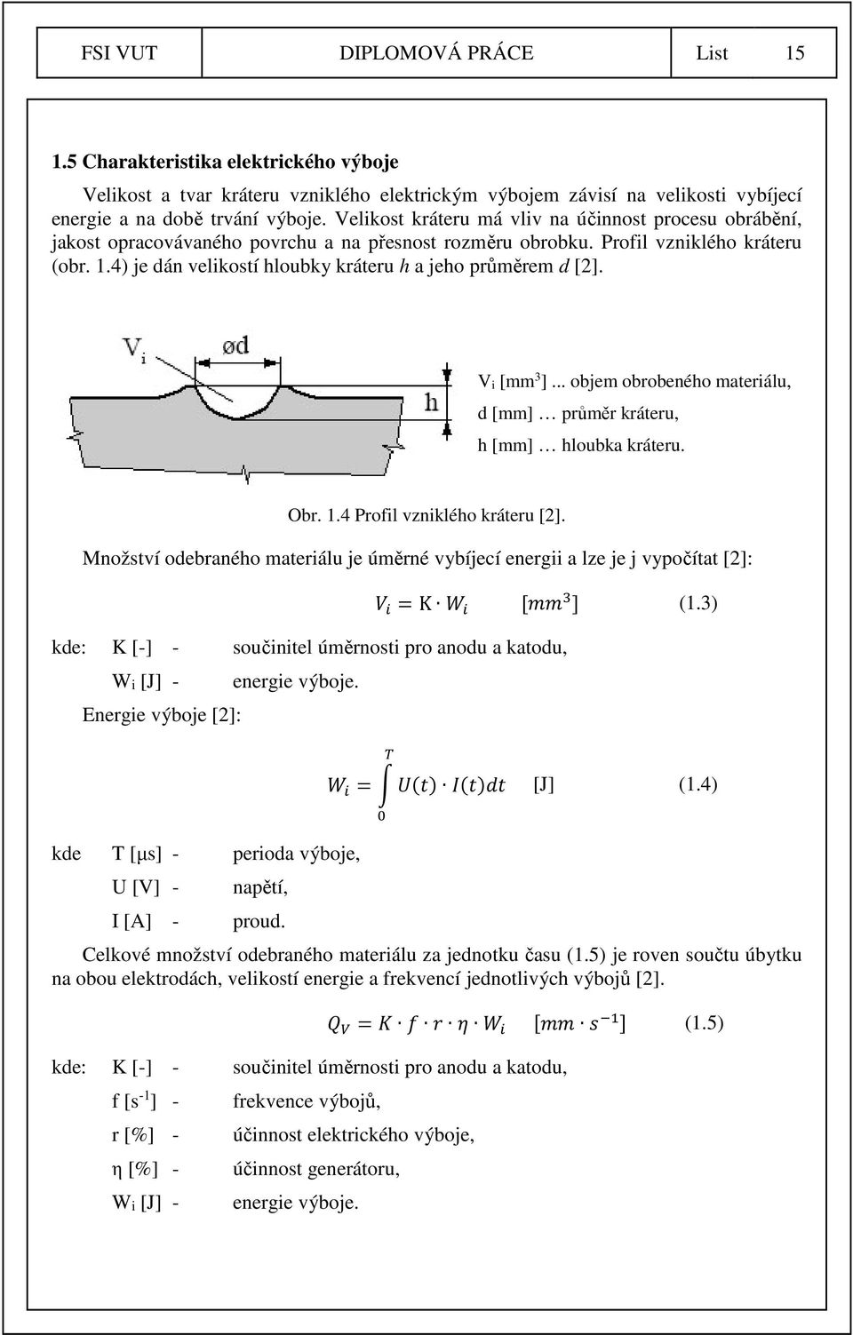 4) je dán velikostí hloubky kráteru h a jeho průměrem d [2]. V i [mm 3 ]... objem obrobeného materiálu, d [mm] průměr kráteru, h [mm] hloubka kráteru. Obr. 1.4 Profil vzniklého kráteru [2].