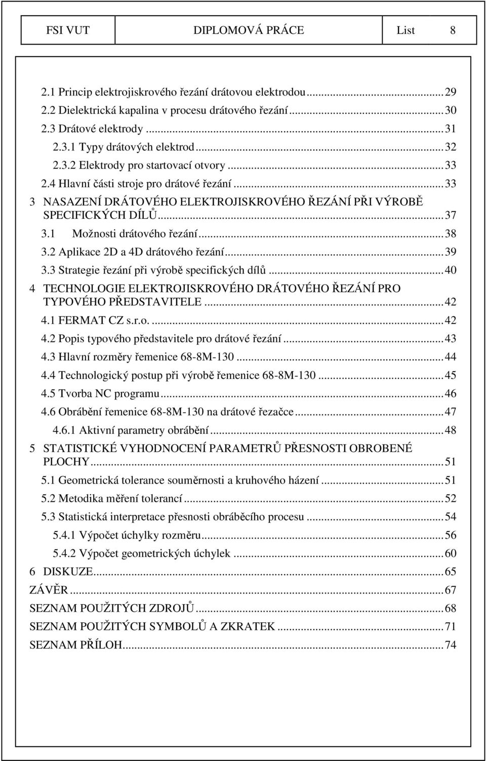 1 Možnosti drátového řezání... 38 3.2 Aplikace 2D a 4D drátového řezání... 39 3.3 Strategie řezání při výrobě specifických dílů.