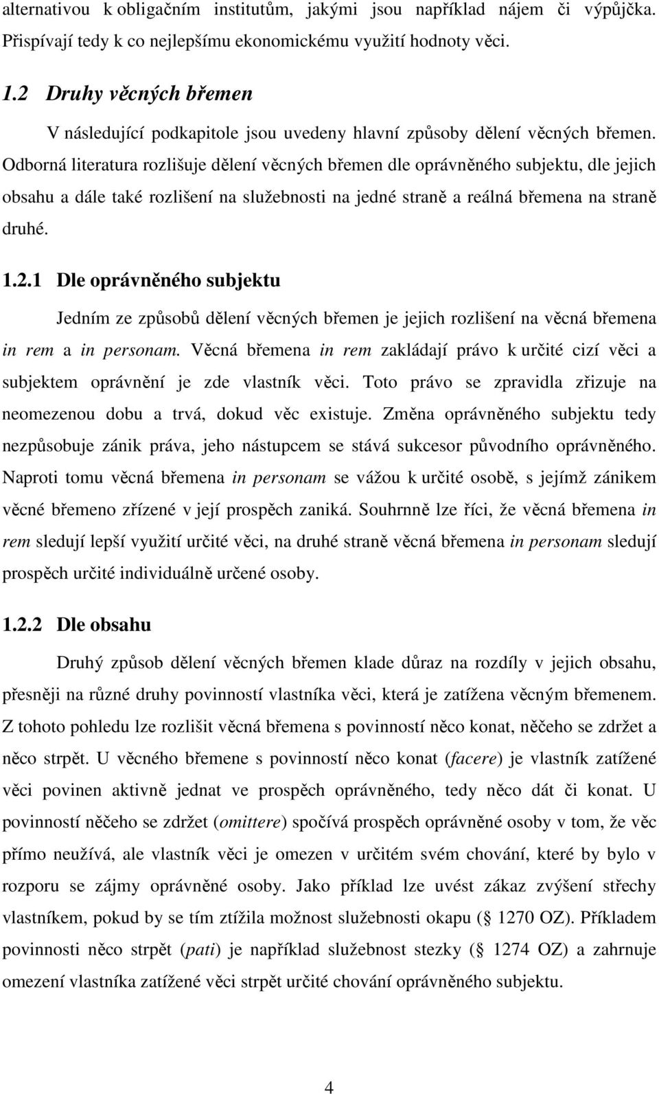 Odborná literatura rozlišuje dělení věcných břemen dle oprávněného subjektu, dle jejich obsahu a dále také rozlišení na služebnosti na jedné straně a reálná břemena na straně druhé. 1.2.