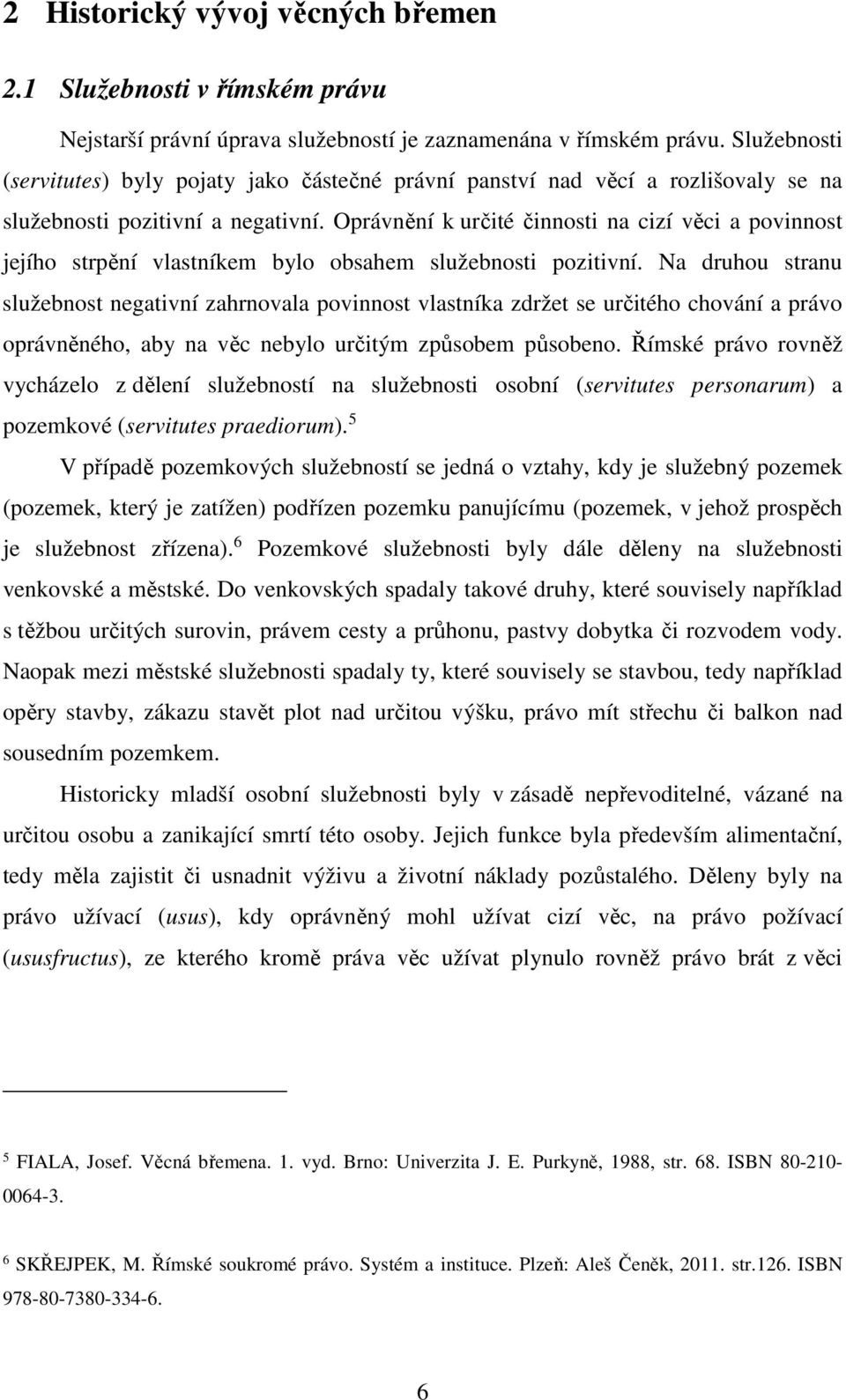 Oprávnění k určité činnosti na cizí věci a povinnost jejího strpění vlastníkem bylo obsahem služebnosti pozitivní.