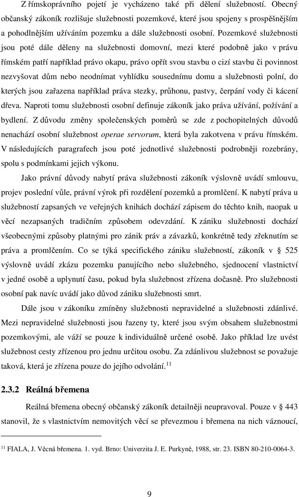 Pozemkové služebnosti jsou poté dále děleny na služebnosti domovní, mezi které podobně jako v právu římském patří například právo okapu, právo opřít svou stavbu o cizí stavbu či povinnost nezvyšovat