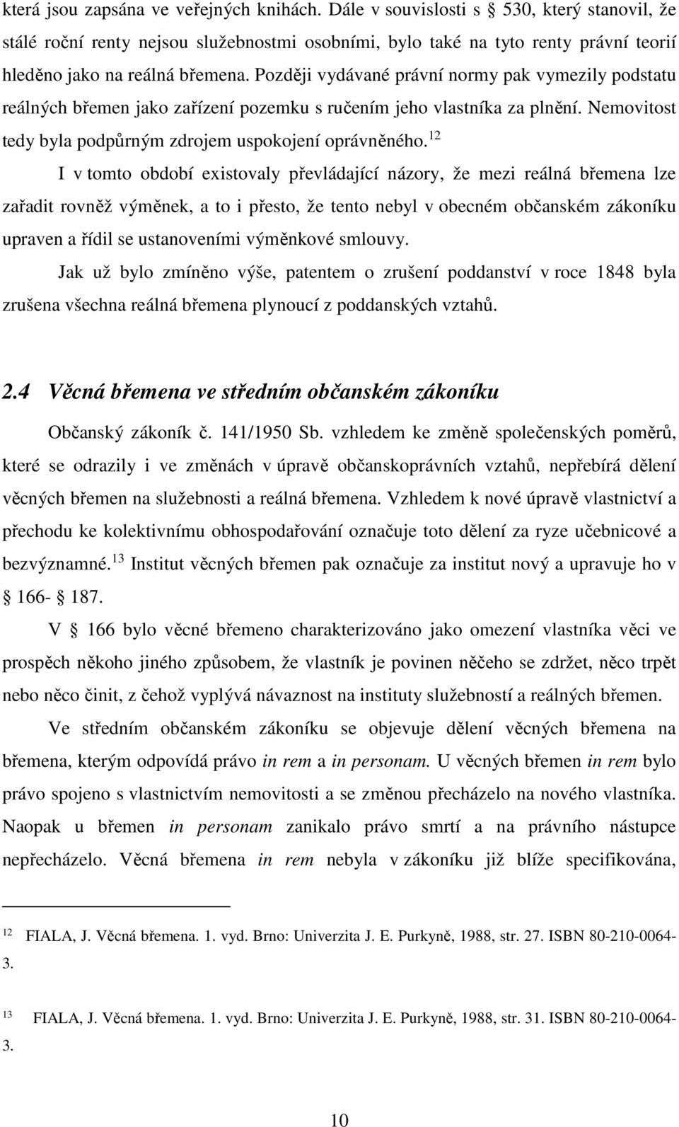 Později vydávané právní normy pak vymezily podstatu reálných břemen jako zařízení pozemku s ručením jeho vlastníka za plnění. Nemovitost tedy byla podpůrným zdrojem uspokojení oprávněného.