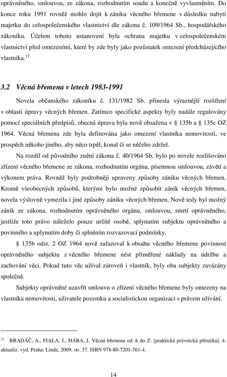 Účelem tohoto ustanovení byla ochrana majetku v celospolečenském vlastnictví před omezeními, které by zde byly jako pozůstatek omezení předcházejícího vlastníka. 17 3.