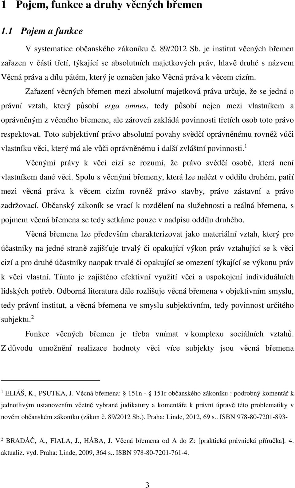 Zařazení věcných břemen mezi absolutní majetková práva určuje, že se jedná o právní vztah, který působí erga omnes, tedy působí nejen mezi vlastníkem a oprávněným z věcného břemene, ale zároveň