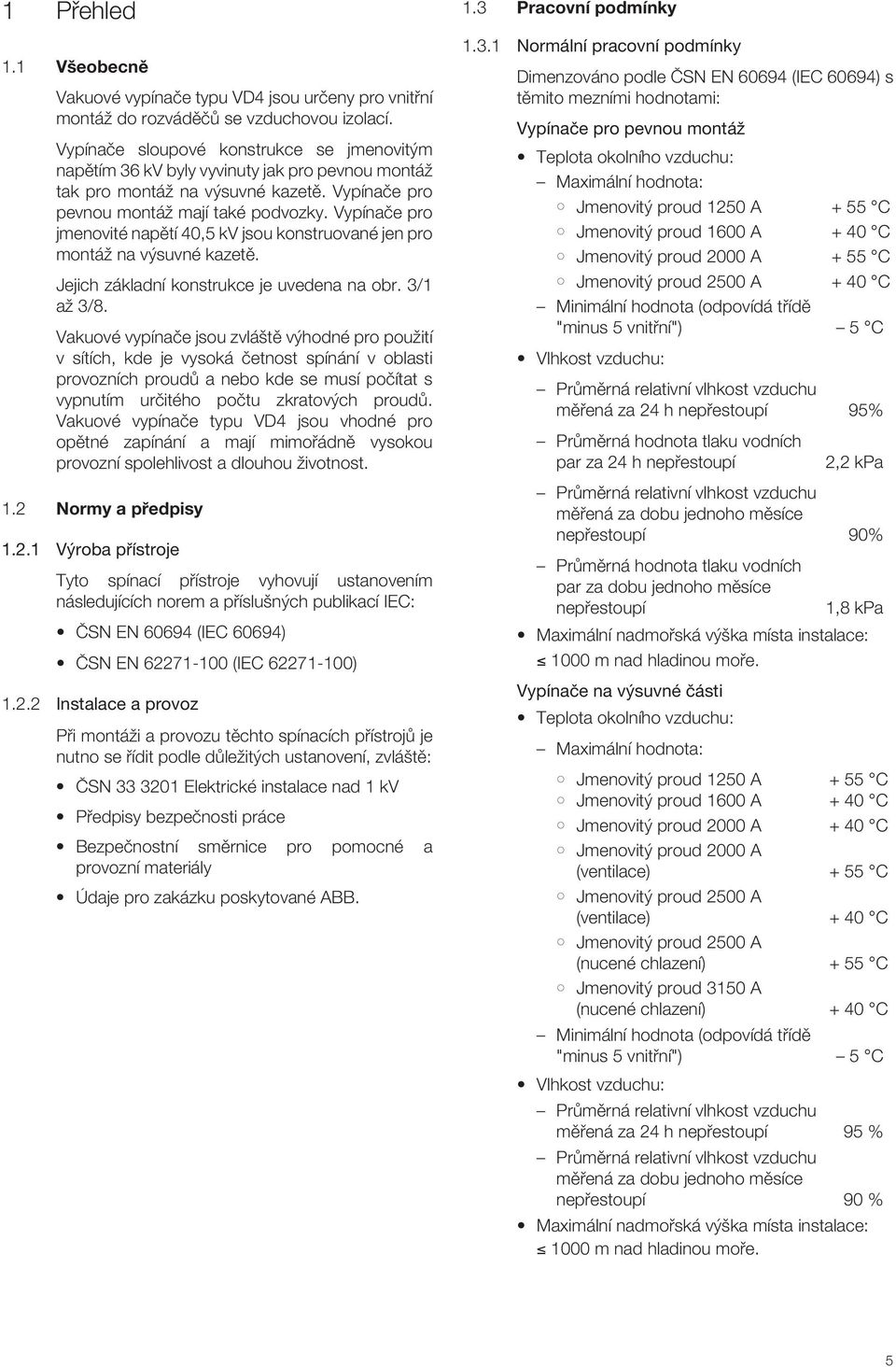 Vypínaãe pro jmenovité napûtí 40,5 kv jsou konstruované jen pro montáï na v suvné kazetû. Jejich základní konstrukce je uvedena na obr. 3/1 aï 3/8.