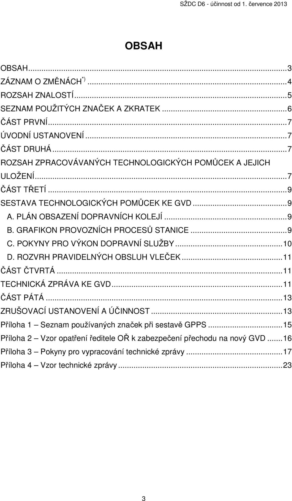 GRAFIKON PROVOZNÍCH PROCESŮ STANICE... 9 C. POKYNY PRO VÝKON DOPRAVNÍ SLUŽBY... 10 D. ROZVRH PRAVIDELNÝCH OBSLUH VLEČEK... 11 ČÁST ČTVRTÁ... 11 TECHNICKÁ ZPRÁVA KE GVD... 11 ČÁST PÁTÁ.