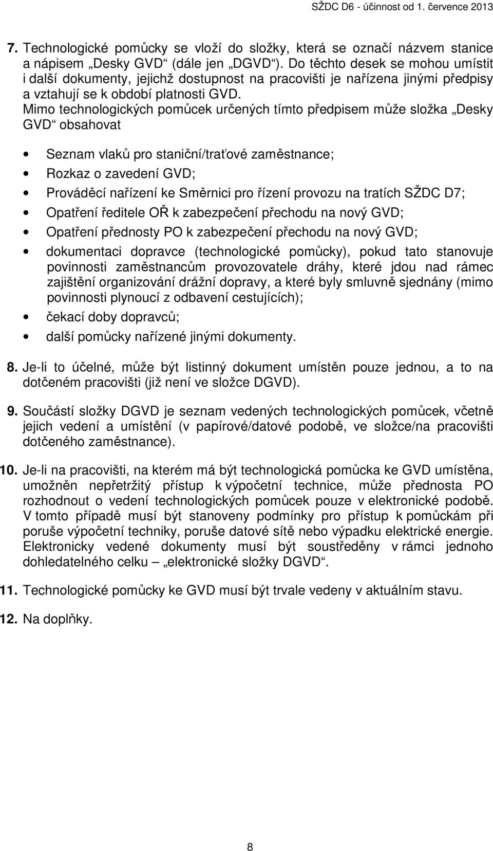 Mimo technologických pomůcek určených tímto předpisem může složka Desky GVD obsahovat Seznam vlaků pro staniční/traťové zaměstnance; Rozkaz o zavedení GVD; Prováděcí nařízení ke Směrnici pro řízení