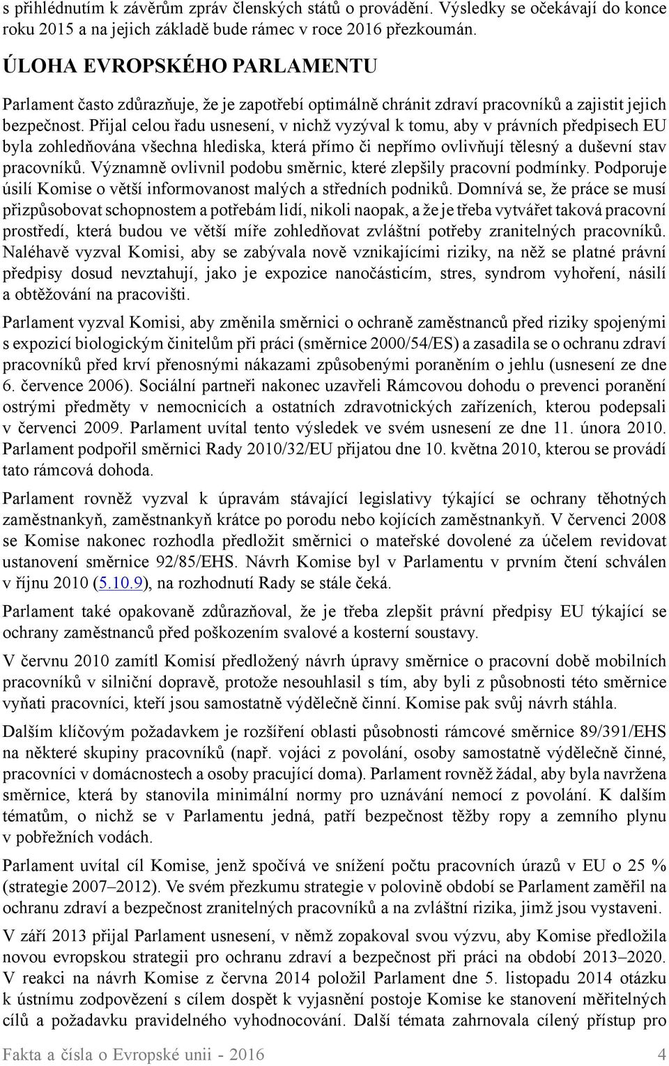 Přijal celou řadu usnesení, v nichž vyzýval k tomu, aby v právních předpisech EU byla zohledňována všechna hlediska, která přímo či nepřímo ovlivňují tělesný a duševní stav pracovníků.