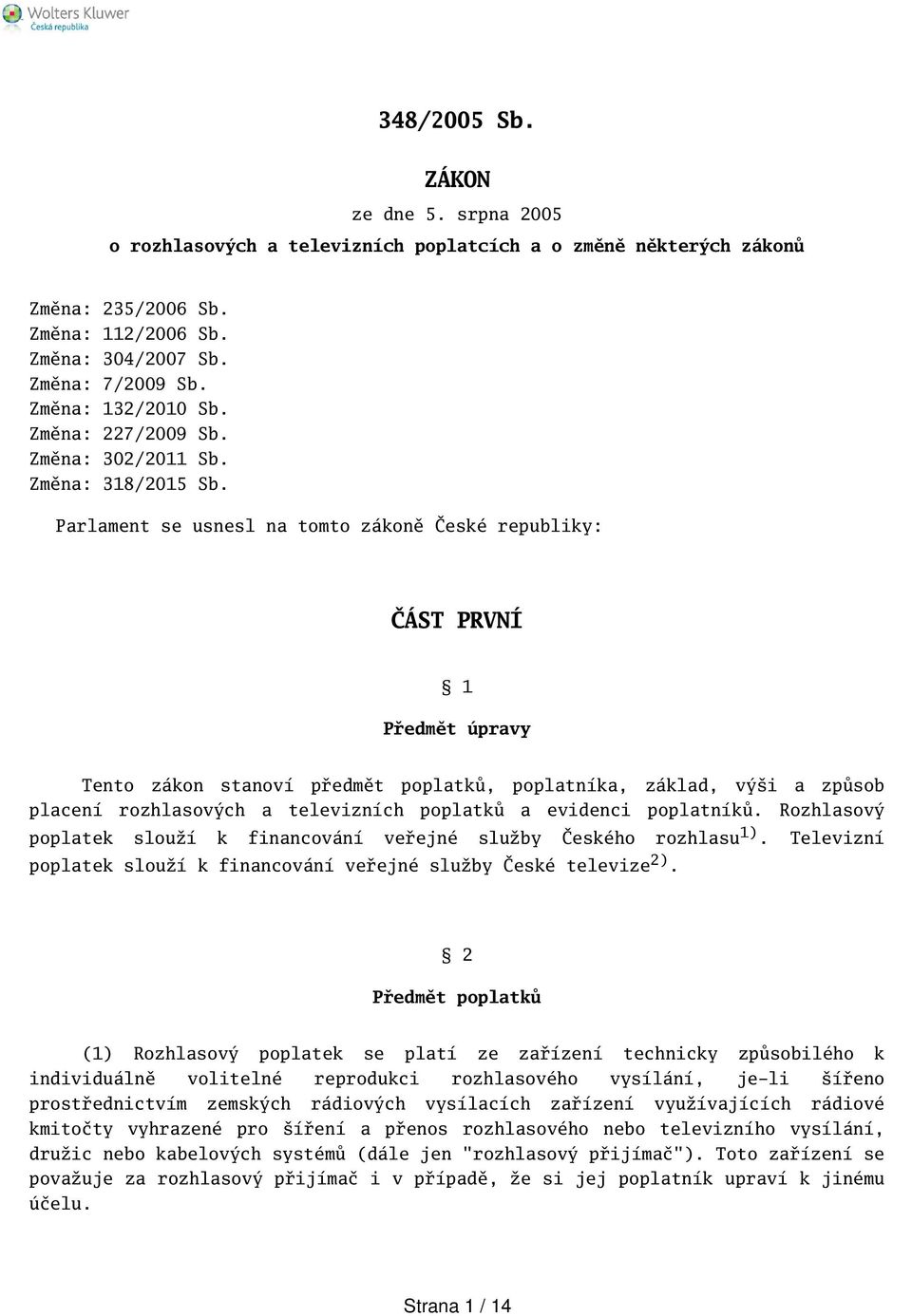 Parlament se usnesl na tomto zákoně České republiky: ČÁST PRVNÍ 1 Předmět úpravy Tento zákon stanoví předmět poplatků, poplatníka, základ, výi a způsob placení rozhlasových a televizních poplatků a